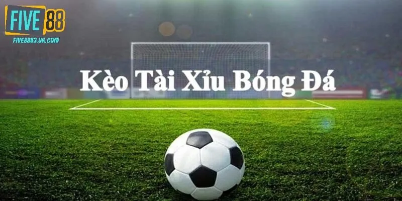 Cách Đọc Kèo Bóng Đá Tài Xỉu tại Five88