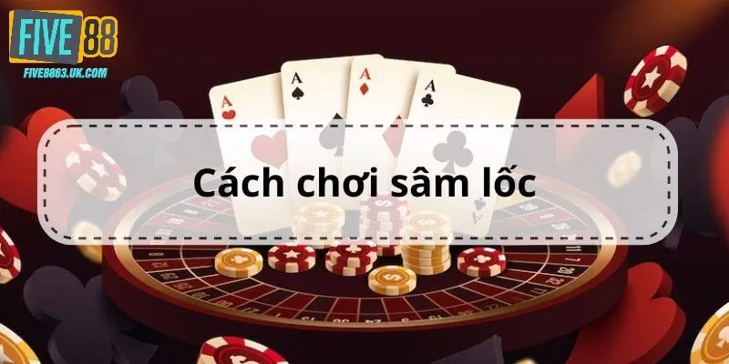 Cách chơi bài Sâm theo luật từ A đến Z được cô đọng