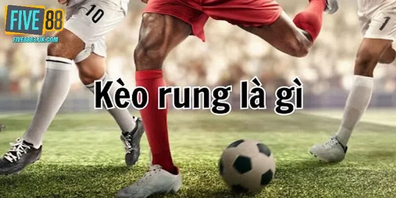 Giải thích kèo rung là gì - mức cược cực hot hiện nay